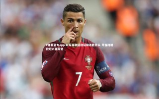 V体育官方app-红军高歌猛进延续连胜势头 昂首踏进欧冠八强殿堂