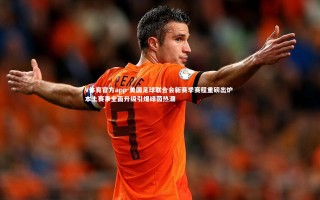 V体育官方app-美国足球联合会新赛季赛程重磅出炉 本土赛事全面升级引爆绿茵热潮