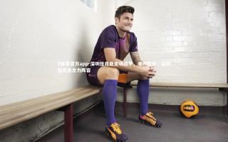 V体育官方app-深圳佳兆业主场战平，难改胜负，深圳佳兆业主力阵容