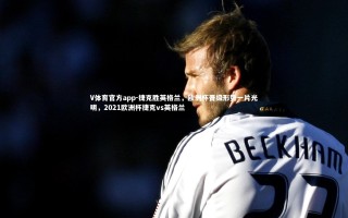 V体育官方app-捷克胜英格兰，欧洲杯晋级形势一片光明，2021欧洲杯捷克vs英格兰