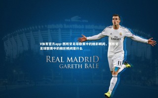 V体育官方app-西班牙足球联赛中的精彩瞬间，西班牙足球联赛中的精彩瞬间是什么