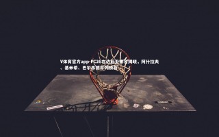 V体育官方app-FC26右边后卫排名揭晓，阿什拉夫、基米希、巴尔韦德并列榜首