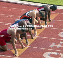 V体育官方app-孟加拉劲旅斗志昂扬剑指巅峰 亚洲足坛新势力强势冲击亚冠四强