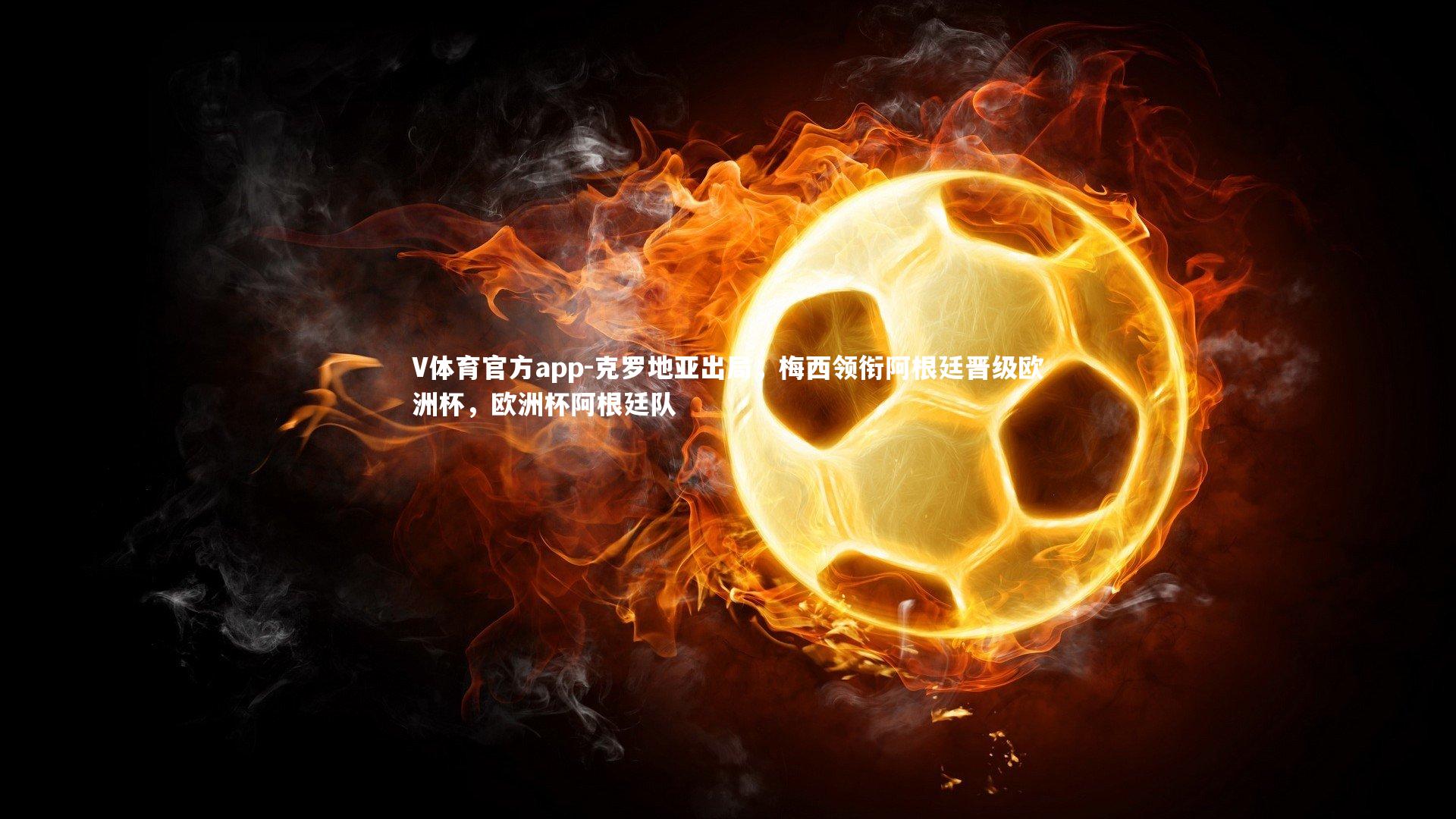 V体育官方app-克罗地亚出局，梅西领衔阿根廷晋级欧洲杯，欧洲杯阿根廷队-第3张图片-V体育官方app