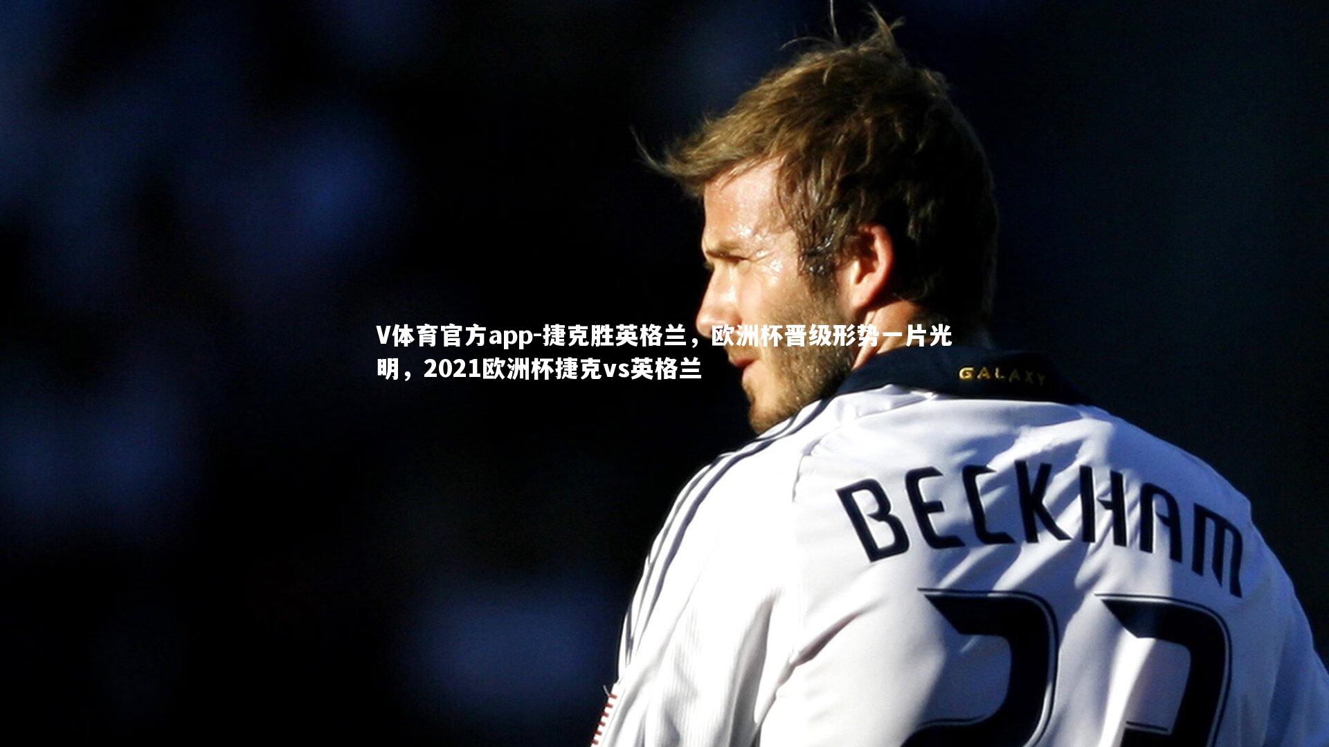 V体育官方app-捷克胜英格兰,欧洲杯晋级形势一片光明,2021欧洲杯捷克vs英格兰-第1张图片-V体育官方app V体育官方app-捷克胜英格兰,欧洲杯晋级形势一片光明,2021欧洲杯捷克vs英格兰-第1张图片-V体育官方app