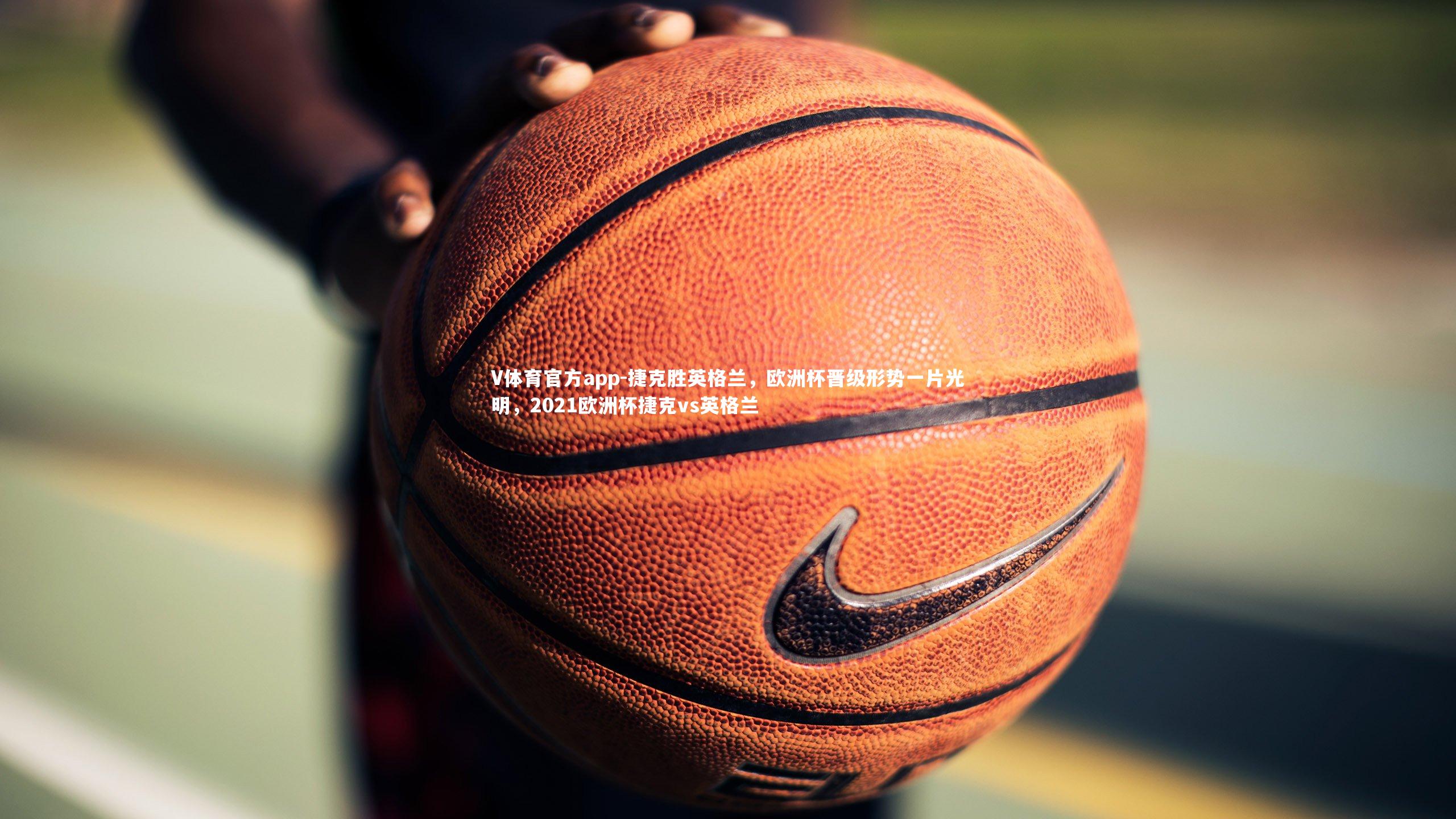 V体育官方app-捷克胜英格兰,欧洲杯晋级形势一片光明,2021欧洲杯捷克vs英格兰-第2张图片-V体育官方app V体育官方app-捷克胜英格兰,欧洲杯晋级形势一片光明,2021欧洲杯捷克vs英格兰-第2张图片-V体育官方app