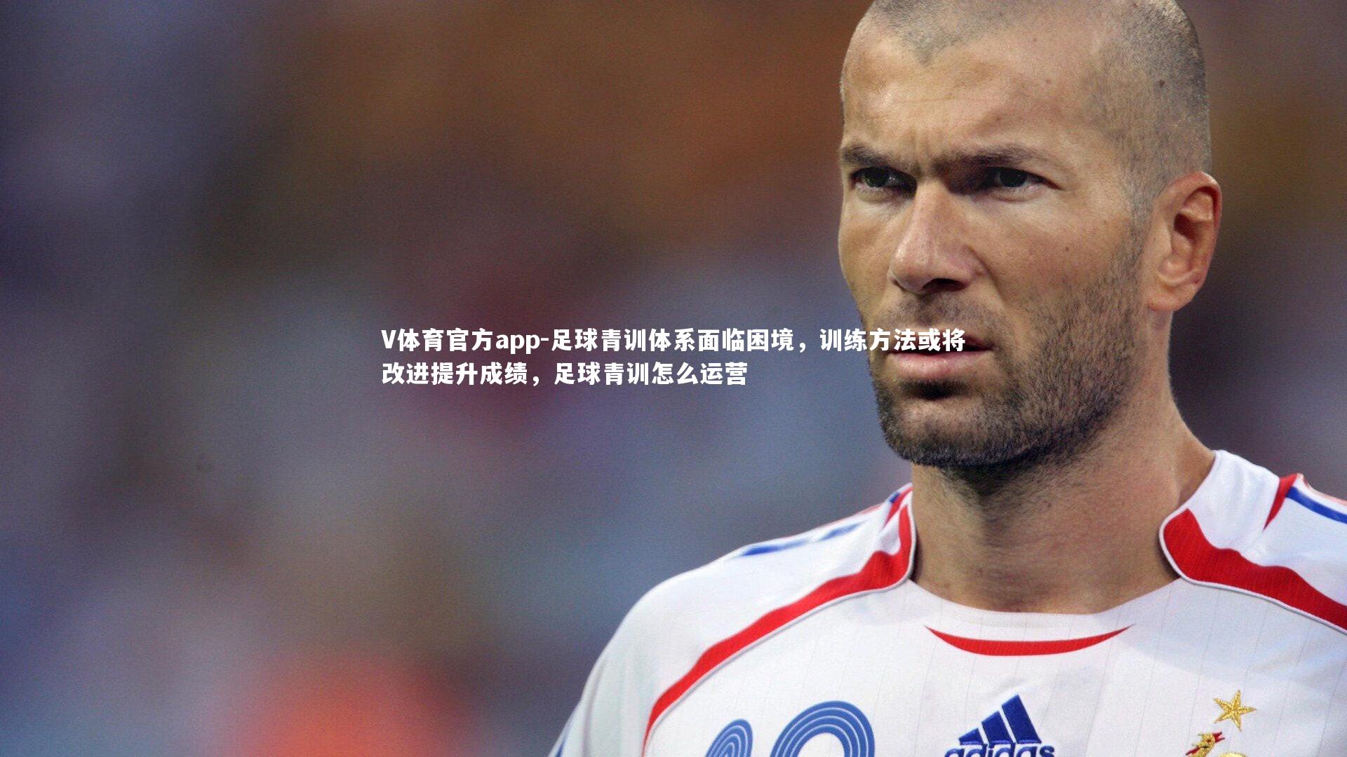 V体育官方app-足球青训体系面临困境，训练方法或将改进提升成绩，足球青训怎么运营-第1张图片-V体育官方app