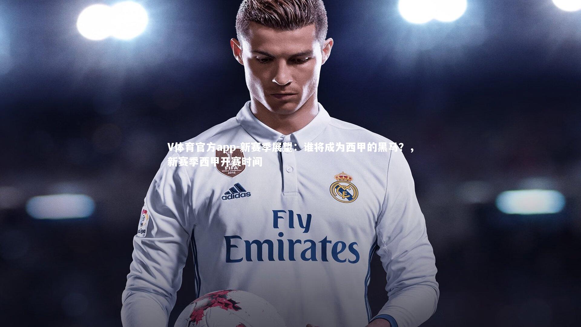 V体育官方app-新赛季展望：谁将成为西甲的黑马？，新赛季西甲开赛时间-第1张图片-V体育官方app