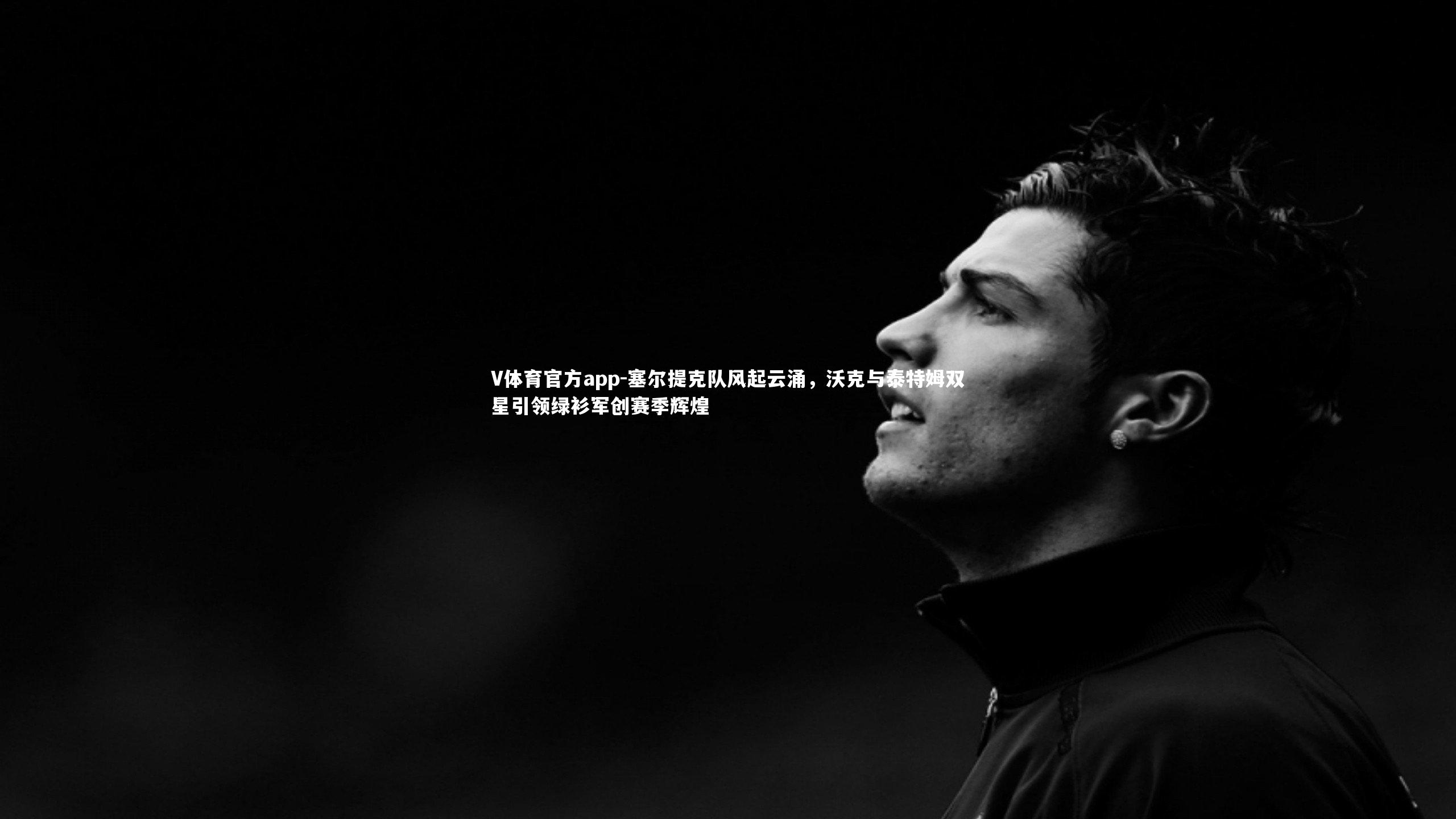 V体育官方app-塞尔提克队风起云涌，沃克与泰特姆双星引领绿衫军创赛季辉煌-第2张图片-V体育官方app