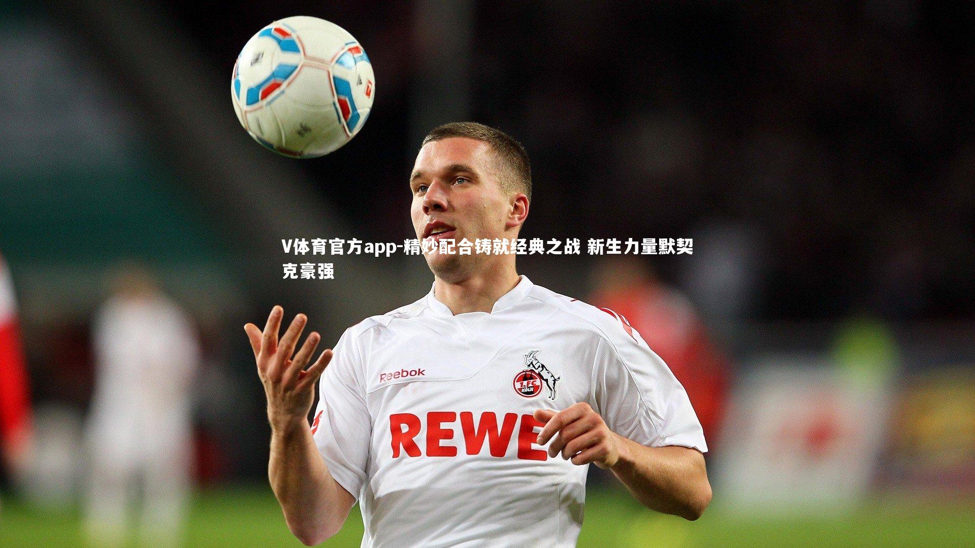 V体育官方app-精妙配合铸就经典之战 新生力量默契克豪强-第2张图片-V体育官方app